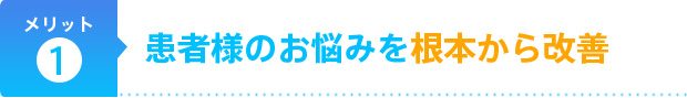 患者様のお悩みを根本から改善
