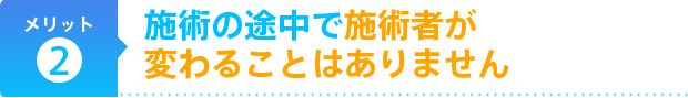 施術の途中で施術者が変わることはありません